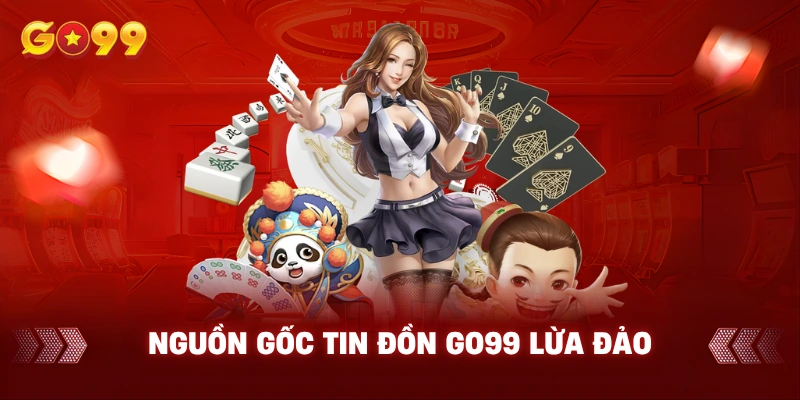 Nguồn gốc tin đồn Go99 lừa đảo