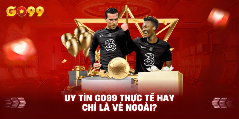 Uy tín Go99 Thực tế hay chỉ là vẻ ngoài?