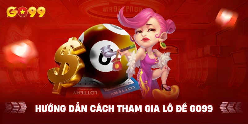 Hướng dẫn cách tham gia lô đề Go99